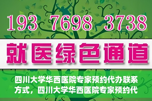 四川大学华西医院专家预约代办联系方式，四川大学华西医院专家预约代办服务指南，快速便捷联系专家预约代办服务团队
