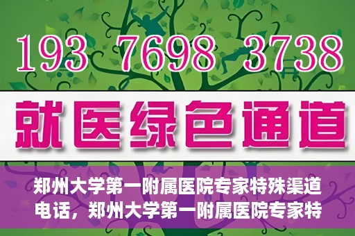 郑州大学第一附属医院专家特殊渠道电话，郑州大学第一附属医院专家特殊渠道电话专线解析