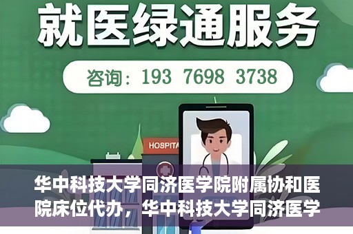 华中科技大学同济医学院附属协和医院床位代办，华中科技大学同济医学院附属协和医院床位代办服务详解