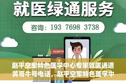 赵平空军特色医学中心专家就医通道黄哥牛号电话，赵平空军特色医学中心专家就医绿色通道，黄哥牛号联系电话揭秘