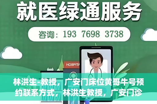 林洪生-教授，广安门床位黄哥牛号预约联系方式，林洪生教授，广安门诊预约联系方式及床位信息揭秘