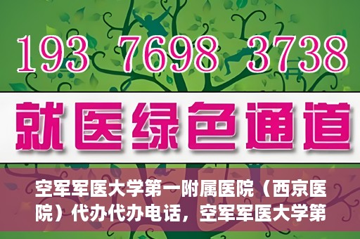 空军军医大学第一附属医院（西京医院）代办代办电话，空军军医大学第一附属医院（西京医院）代办服务热线揭秘
