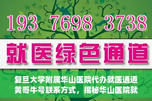 复旦大学附属华山医院代办就医通道黄哥牛号联系方式，揭秘华山医院就医通道代办服务，黄哥牛号联系方式及代办就医指南