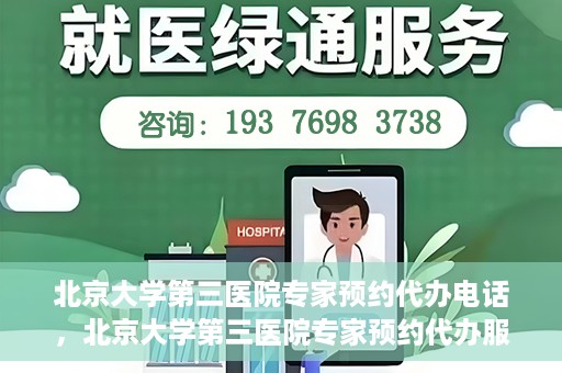 北京大学第三医院专家预约代办电话，北京大学第三医院专家预约代办服务热线解析