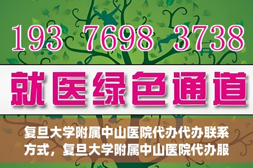 复旦大学附属中山医院代办代办联系方式，复旦大学附属中山医院代办服务联系方式解析