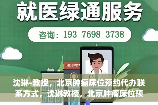 沈琳-教授，北京肿瘤床位预约代办联系方式，沈琳教授，北京肿瘤床位预约代办的便捷联系方式揭秘