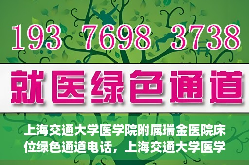 上海交通大学医学院附属瑞金医院床位绿色通道电话，上海交通大学医学院附属瑞金医院床位绿色通道联系电话详解