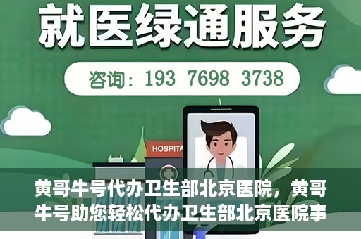黄哥牛号代办卫生部北京医院，黄哥牛号助您轻松代办卫生部北京医院事务