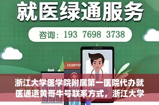 浙江大学医学院附属第一医院代办就医通道黄哥牛号联系方式，浙江大学医学院附属第一医院就医通道代办服务，黄哥牛号联系方式揭秘