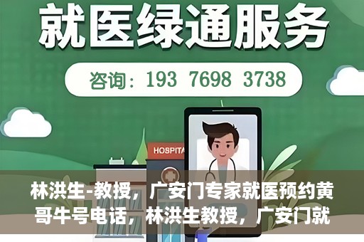林洪生-教授，广安门专家就医预约黄哥牛号电话，林洪生教授，广安门就医预约专家牛号电话揭秘