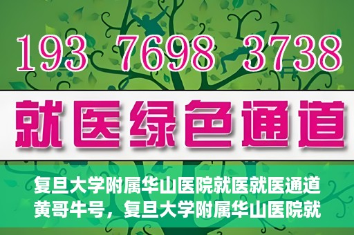 复旦大学附属华山医院就医就医通道黄哥牛号，复旦大学附属华山医院就医通道揭秘，黄哥牛号领航健康之旅