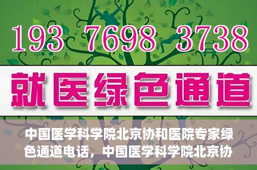 中国医学科学院北京协和医院专家绿色通道电话，中国医学科学院北京协和医院专家绿色通道联系电话解析及预约指南
