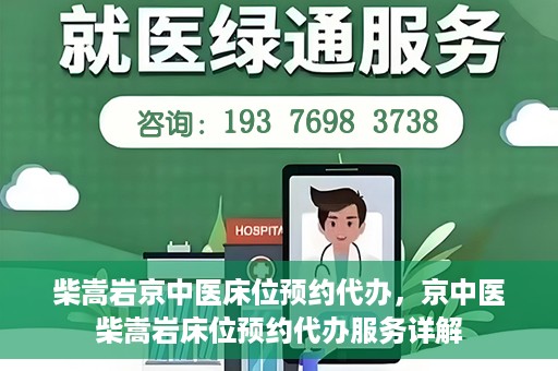 柴嵩岩京中医床位预约代办，京中医柴嵩岩床位预约代办服务详解