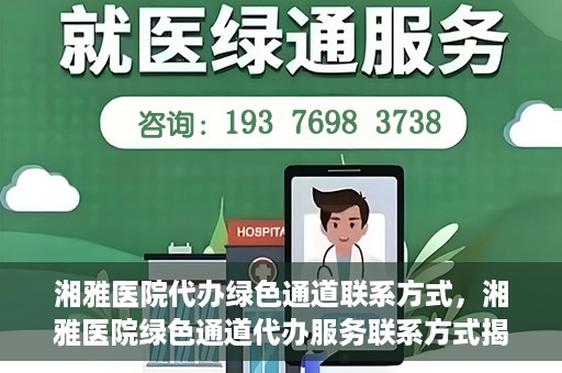 湘雅医院代办绿色通道联系方式，湘雅医院绿色通道代办服务联系方式揭秘