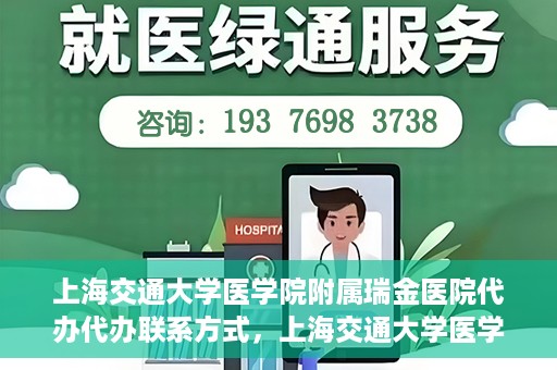 上海交通大学医学院附属瑞金医院代办代办联系方式，上海交通大学医学院附属瑞金医院代办服务联系方式解析