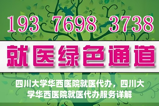 四川大学华西医院就医代办，四川大学华西医院就医代办服务详解