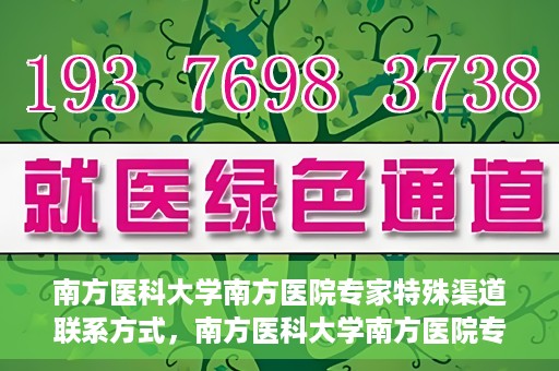 南方医科大学南方医院专家特殊渠道联系方式，南方医科大学南方医院专家特殊联系方式揭秘