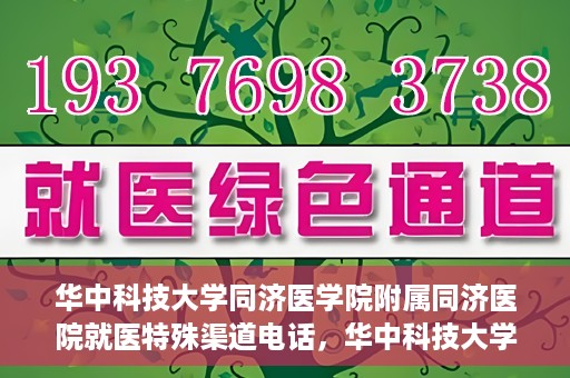华中科技大学同济医学院附属同济医院就医特殊渠道电话，华中科技大学同济医学院附属同济医院就医特殊渠道热线电话揭秘
