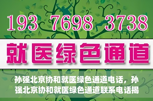 孙强北京协和就医绿色通道电话，孙强北京协和就医绿色通道联系电话揭秘