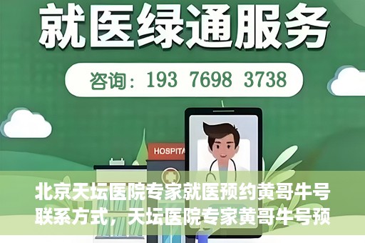 北京天坛医院专家就医预约黄哥牛号联系方式，天坛医院专家黄哥牛号预约联系方式揭秘，就医预约新选择
