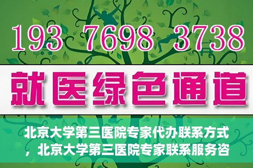 北京大学第三医院专家代办联系方式，北京大学第三医院专家联系服务咨询热线