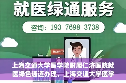 上海交通大学医学院附属仁济医院就医绿色通道办理，上海交通大学医学院附属仁济医院就医绿色通道办理指南及体验流程解析