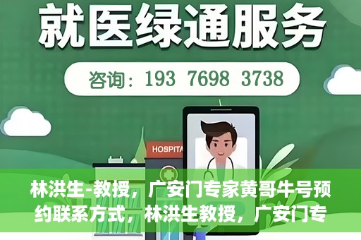 林洪生-教授，广安门专家黄哥牛号预约联系方式，林洪生教授，广安门专家黄哥牛号预约攻略及联系方式揭秘