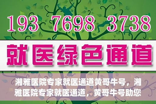 湘雅医院专家就医通道黄哥牛号，湘雅医院专家就医通道，黄哥牛号助您轻松挂号就医