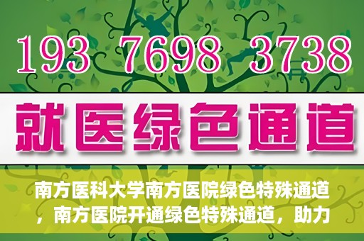 南方医科大学南方医院绿色特殊通道，南方医院开通绿色特殊通道，助力患者就医无忧