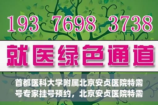 首都医科大学附属北京安贞医院特需号专家挂号预约，北京安贞医院特需号专家挂号预约指南