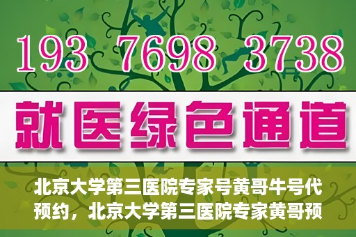 北京大学第三医院专家号黄哥牛号代预约，北京大学第三医院专家黄哥预约服务解析