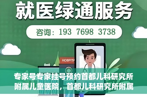 专家号专家挂号预约首都儿科研究所附属儿童医院，首都儿科研究所附属儿童医院专家号预约挂号攻略