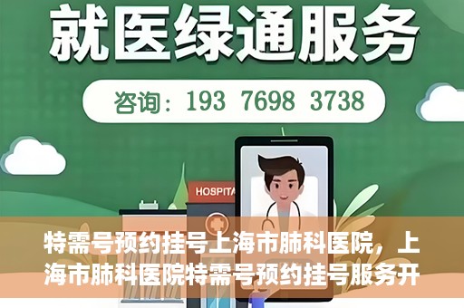 特需号预约挂号上海市肺科医院，上海市肺科医院特需号预约挂号服务开启