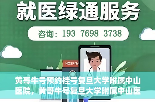 黄哥牛号预约挂号复旦大学附属中山医院，黄哥牛号复旦大学附属中山医院预约挂号攻略