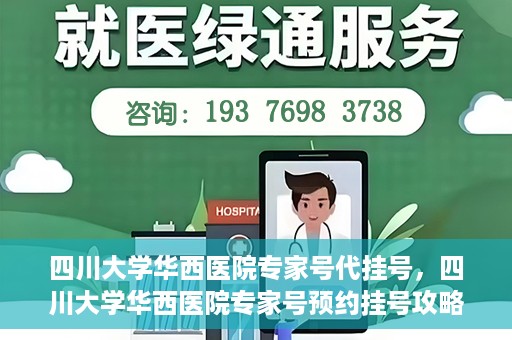 四川大学华西医院专家号代挂号，四川大学华西医院专家号预约挂号攻略，专业代挂号服务解析
