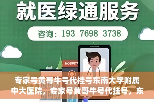专家号黄哥牛号代挂号东南大学附属中大医院，专家号黄哥牛号代挂号，东南大学附属中大医院的医疗预约新体验