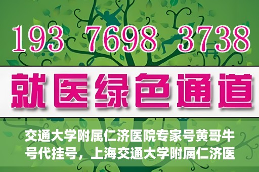 交通大学附属仁济医院专家号黄哥牛号代挂号，上海交通大学附属仁济医院专家号黄哥牛号代挂号服务解析