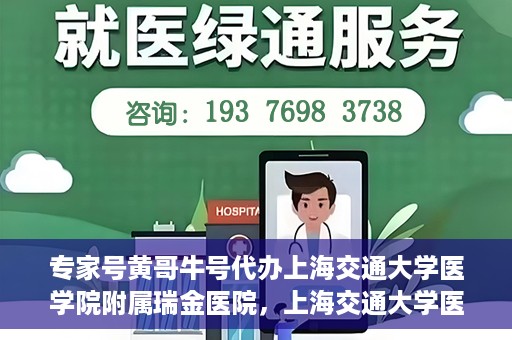 专家号黄哥牛号代办上海交通大学医学院附属瑞金医院，上海交通大学医学院附属瑞金医院专家号黄哥牛号代办服务解析