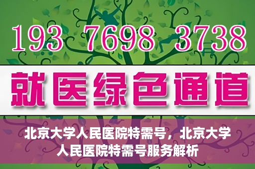 北京大学人民医院特需号，北京大学人民医院特需号服务解析