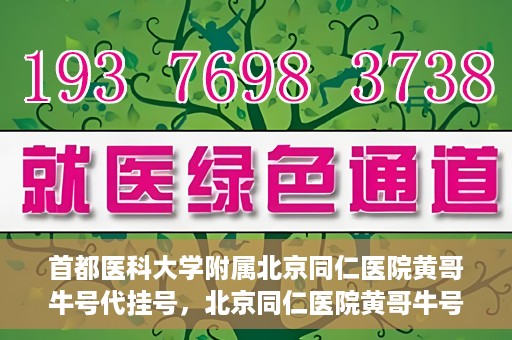 首都医科大学附属北京同仁医院黄哥牛号代挂号，北京同仁医院黄哥牛号代挂号服务解析