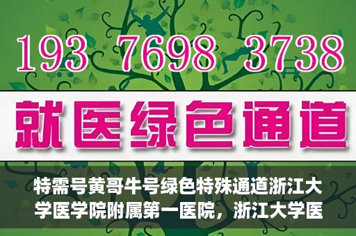 特需号黄哥牛号绿色特殊通道浙江大学医学院附属第一医院，浙江大学医学院附属第一医院特需绿色特殊通道，黄哥牛号传奇医疗之旅