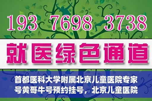 首都医科大学附属北京儿童医院专家号黄哥牛号预约挂号，北京儿童医院专家黄哥牛号预约挂号攻略