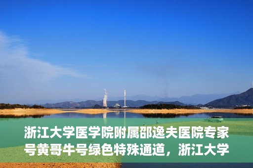 浙江大学医学院附属邵逸夫医院专家号黄哥牛号绿色特殊通道，浙江大学医学院附属邵逸夫医院专家黄哥牛号，绿色特殊通道揭秘