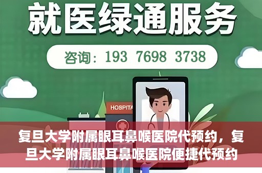 复旦大学附属眼耳鼻喉医院代预约，复旦大学附属眼耳鼻喉医院便捷代预约服务启动
