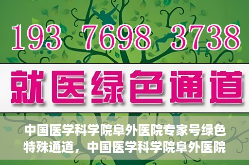 中国医学科学院阜外医院专家号绿色特殊通道，中国医学科学院阜外医院专家号绿色通道，专业医疗服务的快速通道