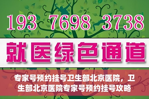 专家号预约挂号卫生部北京医院，卫生部北京医院专家号预约挂号攻略