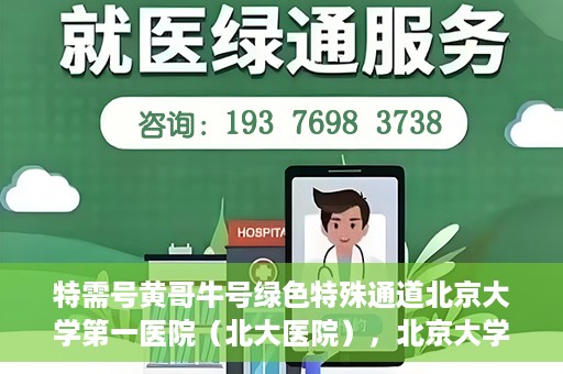 特需号黄哥牛号绿色特殊通道北京大学第一医院（北大医院），北京大学第一医院特需绿色特殊通道，黄哥牛号引领医疗新风尚