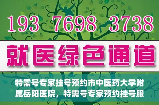 特需号专家挂号预约市中医药大学附属岳阳医院，特需号专家预约挂号服务在岳阳医院上线啦！