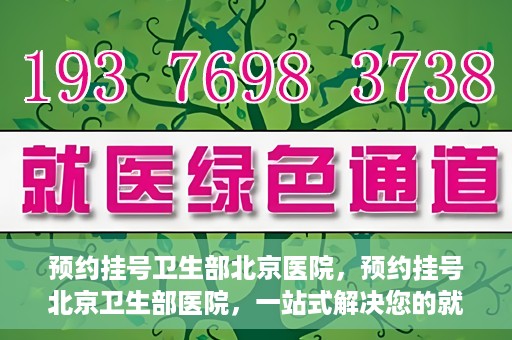 预约挂号卫生部北京医院，预约挂号北京卫生部医院，一站式解决您的就医难题