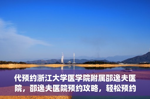 代预约浙江大学医学院附属邵逸夫医院，邵逸夫医院预约攻略，轻松预约浙江大学医学院附属邵逸夫医院